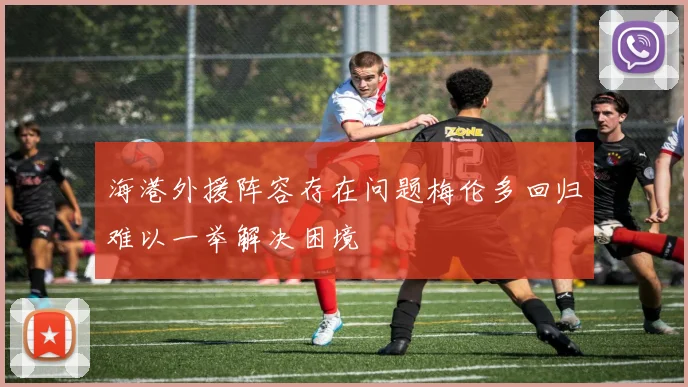 海港外援阵容存在问题梅伦多回归难以一举解决困境