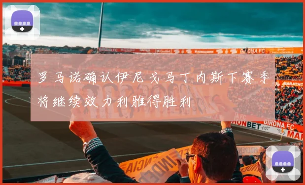 罗马诺确认伊尼戈马丁内斯下赛季将继续效力利雅得胜利