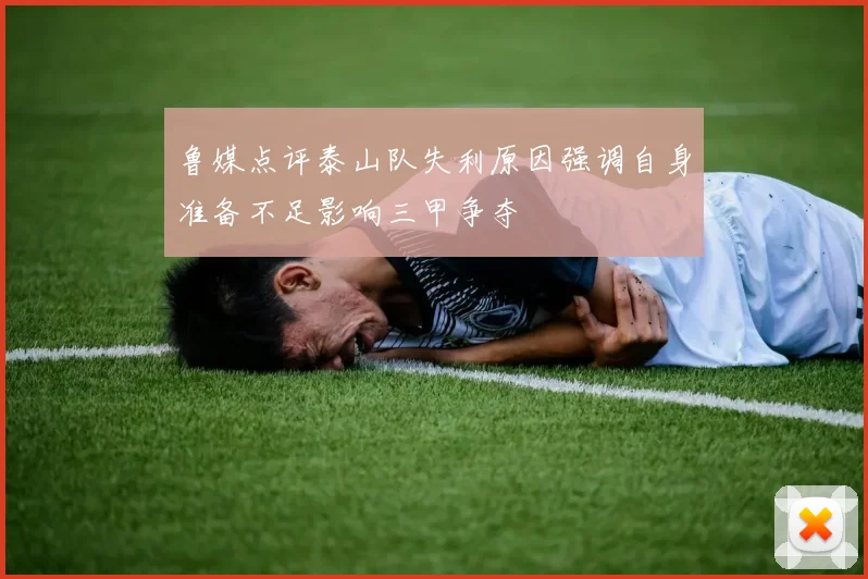 鲁媒点评泰山队失利原因强调自身准备不足影响三甲争夺